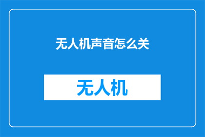 无人机声音怎么关(如何关闭无人机发出的声音？)