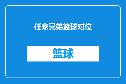 任家兄弟篮球对位(任家兄弟篮球对决：谁将主宰场上的对位较量？)