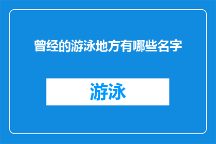 曾经的游泳地方有哪些名字(那些年我们游泳的场所，它们的名字是否依旧在记忆中闪烁？)