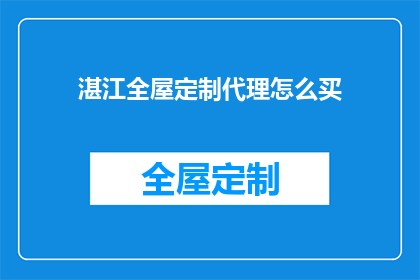 湛江全屋定制代理怎么买(如何购买湛江全屋定制代理？)