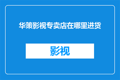 华策影视专卖店在哪里进货(华策影视专卖店的进货渠道在哪里？)