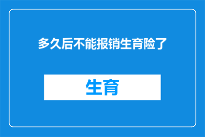 多久后不能报销生育险了(生育险报销资格将何去何从？何时起不再享受生育保险待遇？)