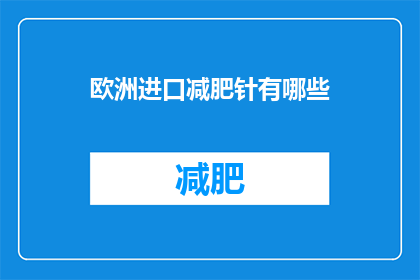 欧洲进口减肥针有哪些(欧洲进口减肥针种类有哪些？)