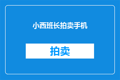 小西班长拍卖手机(小西班长的手机拍卖活动，你准备好了吗？)