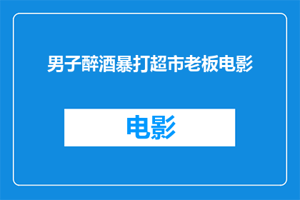 男子醉酒暴打超市老板电影(男子醉酒后暴打超市老板，这一行为引发了公众的广泛关注和讨论在电影中，这样的情节通常被描绘为一种极端的暴力行为，但在现实生活中，这种行为是否应该受到谴责？在现代社会，我们应该如何应对类似的情况？)