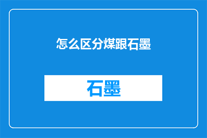 怎么区分煤跟石墨(如何识别煤和石墨：一项关键技能的探索)
