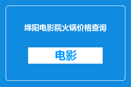 绵阳电影院火锅价格查询(绵阳电影院火锅价格查询：您想知道的火锅价格信息一览)