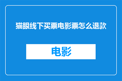 猫眼线下买票电影票怎么退款(如何操作猫眼线下购票电影票的退款流程？)