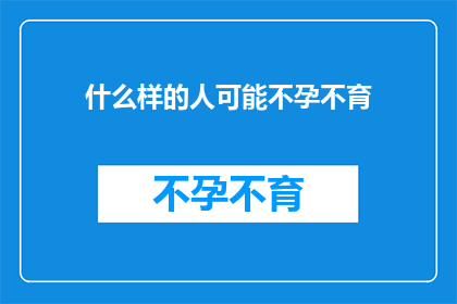 什么样的人可能不孕不育(哪些人群可能面临不孕不育的挑战？)
