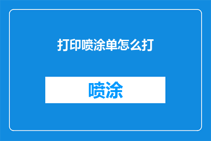 打印喷涂单怎么打(如何打印并正确喷涂单张？)