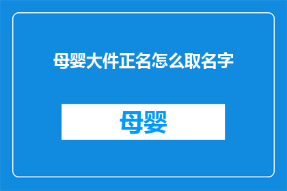 母婴大件正名怎么取名字(如何为母婴大件商品正名，以吸引消费者的注意力？)