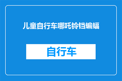 儿童自行车哪吒铃铛蝙蝠(儿童自行车上的独特装饰：哪吒铃铛蝙蝠，它们有什么特别之处？)
