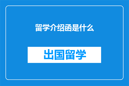 留学介绍函是什么(留学介绍函究竟扮演着怎样的角色？)