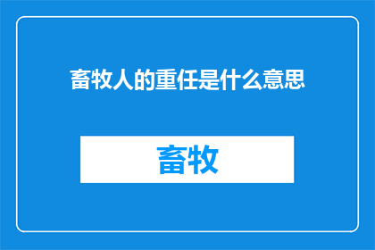 畜牧人的重任是什么意思(畜牧人的重任是什么？)