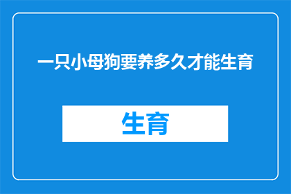 一只小母狗要养多久才能生育(养一只小母狗需要多久才能迎来生育的奇迹？)