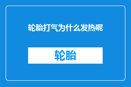 轮胎打气为什么发热呢(轮胎打气时为何会发热？)
