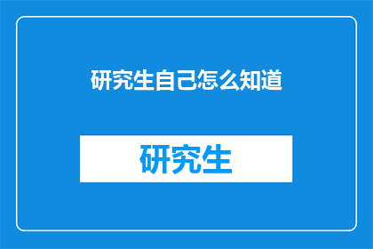 研究生自己怎么知道(研究生如何自我探索与提升？)