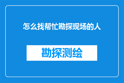 怎么找帮忙勘探现场的人(如何寻找合适的勘探现场助手？)