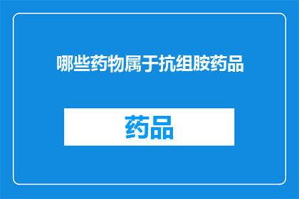 哪些药物属于抗组胺药品(哪些药物属于抗组胺药品？)