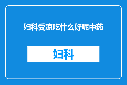 妇科受凉吃什么好呢中药(妇科受凉后，应如何选择合适的中药进行调理？)