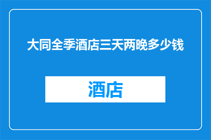 大同全季酒店三天两晚多少钱(大同全季酒店三天两晚的住宿费用是多少？)