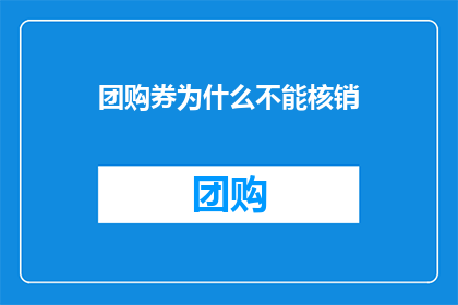 团购券为什么不能核销(团购券为何难以兑现？)