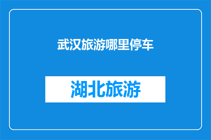 武汉旅游哪里停车(武汉旅游停车何处？)