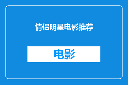 情侣明星电影推荐(情侣们，你们是否在寻找一部既能让你们享受浪漫氛围又能激发彼此情感的电影？那么，这里有一份精心挑选的情侣明星电影推荐清单，每部都是经过精心挑选，旨在为你们提供一场视觉和情感的双重盛宴)