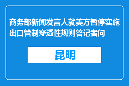 商务部新闻发言人就美方暂停实施出口管制穿透性规则答记者问