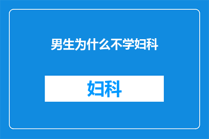 男生为什么不学妇科(男生为何不涉足妇科领域？)