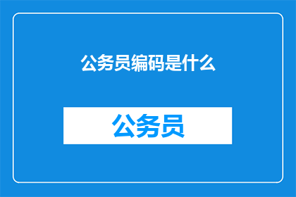 公务员编码是什么(公务员编码是什么？)