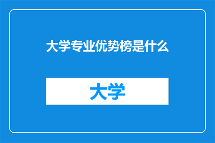 大学专业优势榜是什么(大学专业优势榜：揭示哪些专业在就业市场上具有显著优势？)
