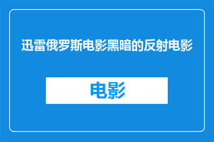 迅雷俄罗斯电影黑暗的反射电影(黑暗的反射：俄罗斯电影中的深邃探索)