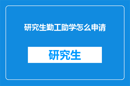 研究生勤工助学怎么申请(如何申请研究生的勤工助学机会？)