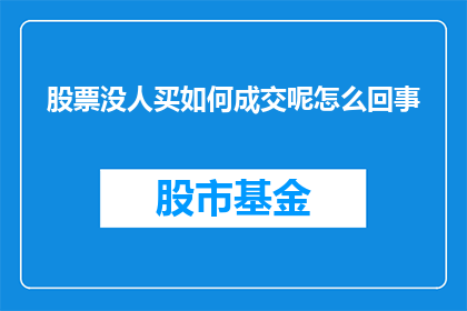 股票没人买如何成交呢怎么回事(股票交易中为何无人购买？成交机制背后隐藏着什么秘密？)