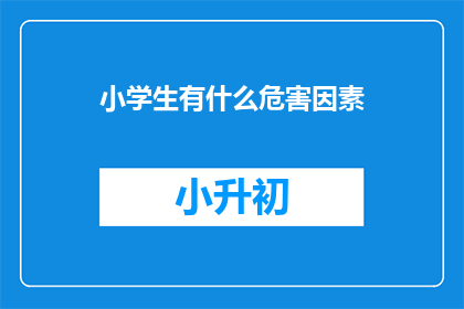 小学生有什么危害因素(小学生成长过程中可能面临的哪些潜在危害因素？)
