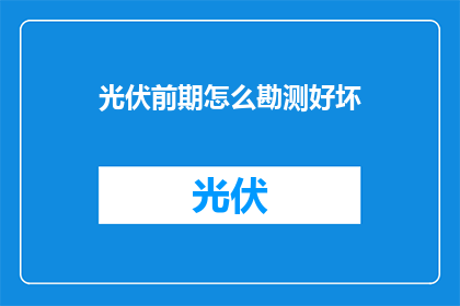 光伏前期怎么勘测好坏(如何判断光伏项目的前期勘测是否优质？)
