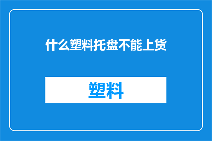 什么塑料托盘不能上货(什么类型的塑料托盘不能用于货物装载？)