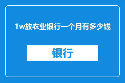 1w放农业银行一个月有多少钱(一个月在农业银行能存下多少钱？)