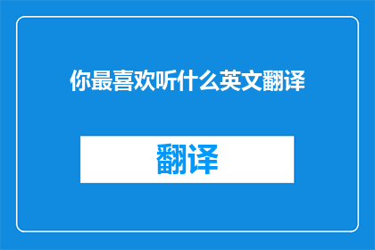 你最喜欢听什么英文翻译(你最钟爱聆听的英文翻译是什么？)