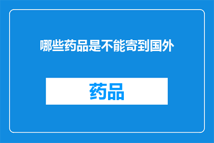 哪些药品是不能寄到国外(哪些药品不能寄往国外？)