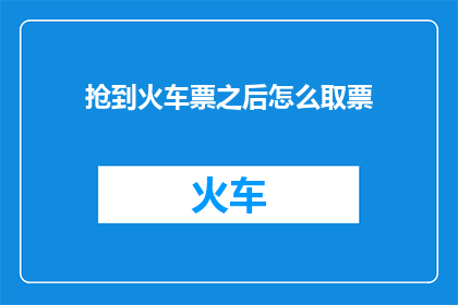 抢到火车票之后怎么取票(如何成功取票？在抢到火车票后，您需要了解正确的取票流程以确保顺利出行)