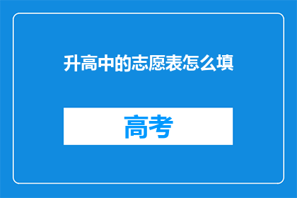 升高中的志愿表怎么填(如何正确填写升高中的志愿表？)