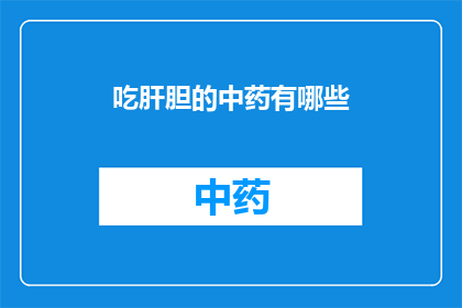 吃肝胆的中药有哪些(中药中那些能吃掉肝脏和胆囊的神奇草药有哪些？)