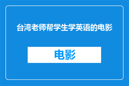 台湾老师帮学生学英语的电影(台湾老师如何助力学生掌握英语？一部电影揭示教学秘诀)