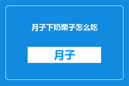 月子下奶栗子怎么吃(如何有效食用月子期间的下奶栗子？)