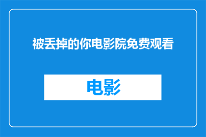 被丢掉的你电影院免费观看(被丢掉的你电影院免费观看的机会是否真实存在？)