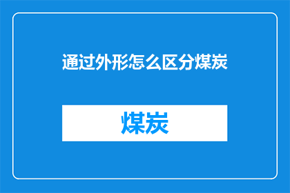 通过外形怎么区分煤炭(如何通过外形特征来识别煤炭？)
