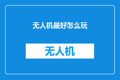 无人机最好怎么玩(无人机的最佳玩法是什么？)