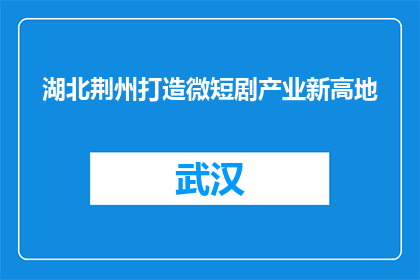湖北荆州打造微短剧产业新高地